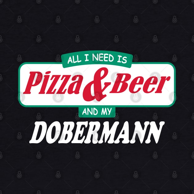 All I Need Is Pizza & Beer And My Dobermann by TCP